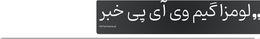 لومزا گیم وی آی پی خبر